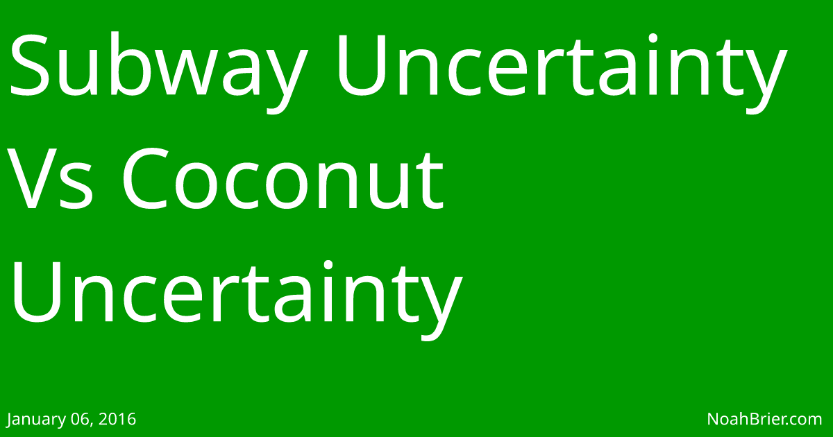 Subway Uncertainty Vs Coconut Uncertainty